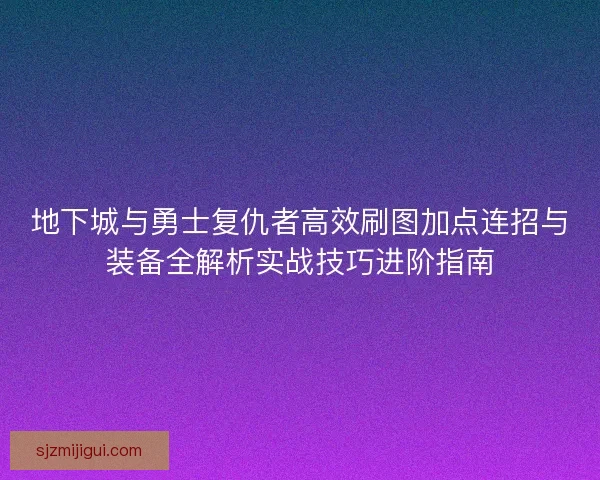 地下城与勇士复仇者高效刷图加点连招与装备全解析实战技巧进阶指南